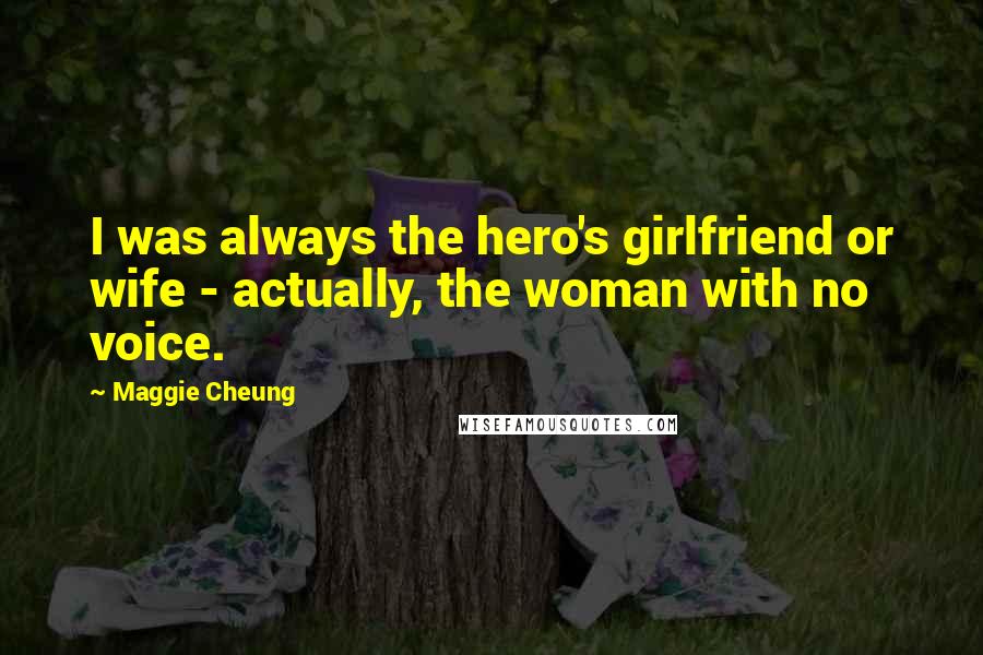 Maggie Cheung Quotes: I was always the hero's girlfriend or wife - actually, the woman with no voice.