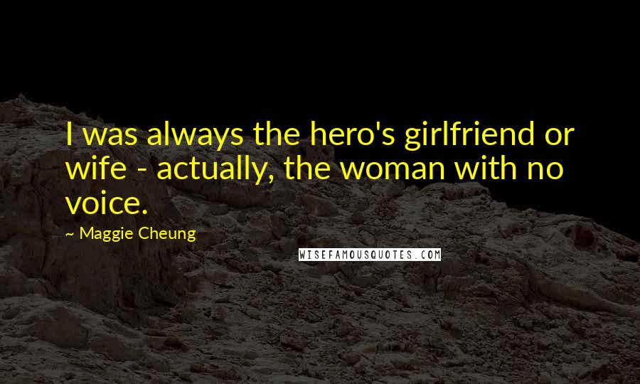 Maggie Cheung Quotes: I was always the hero's girlfriend or wife - actually, the woman with no voice.