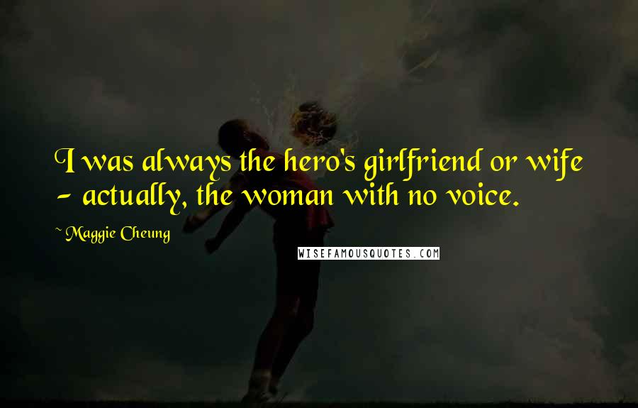 Maggie Cheung Quotes: I was always the hero's girlfriend or wife - actually, the woman with no voice.