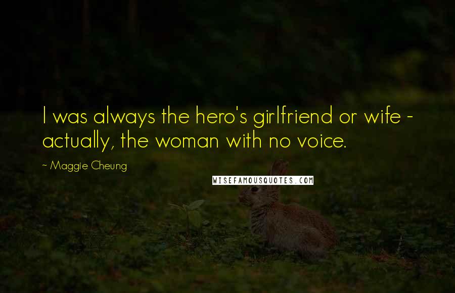 Maggie Cheung Quotes: I was always the hero's girlfriend or wife - actually, the woman with no voice.
