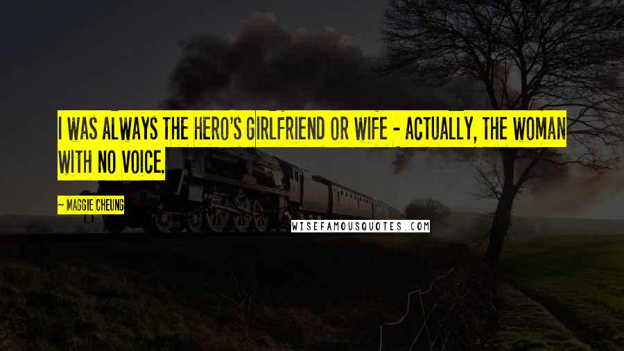 Maggie Cheung Quotes: I was always the hero's girlfriend or wife - actually, the woman with no voice.
