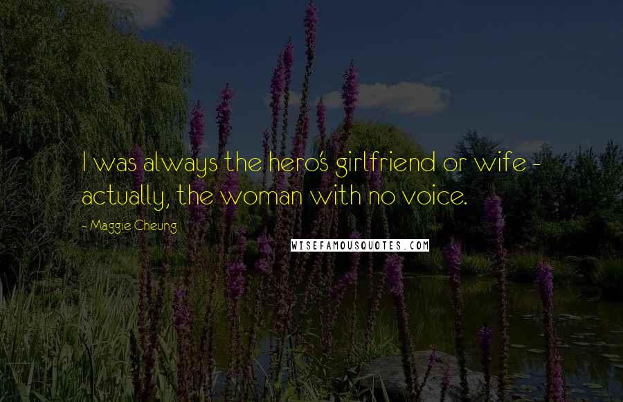 Maggie Cheung Quotes: I was always the hero's girlfriend or wife - actually, the woman with no voice.