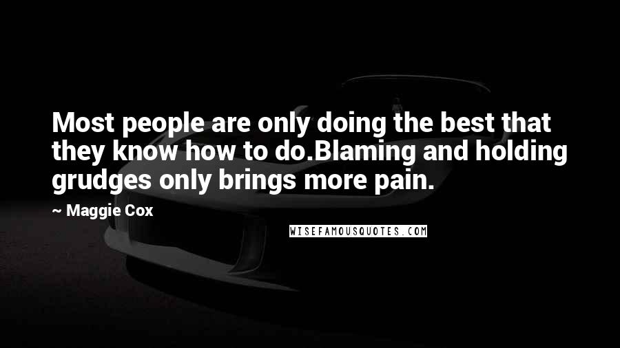 Maggie Cox Quotes: Most people are only doing the best that they know how to do.Blaming and holding grudges only brings more pain.