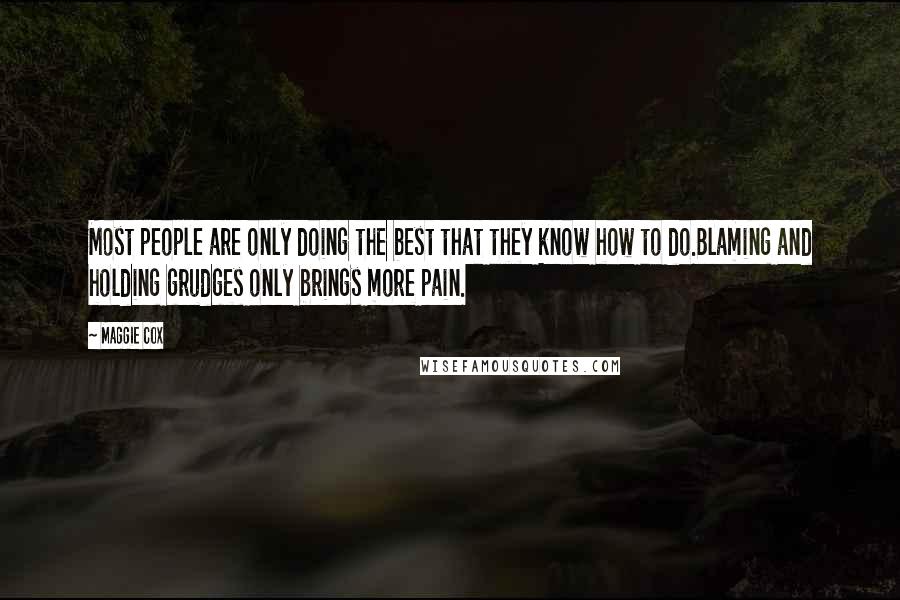 Maggie Cox Quotes: Most people are only doing the best that they know how to do.Blaming and holding grudges only brings more pain.