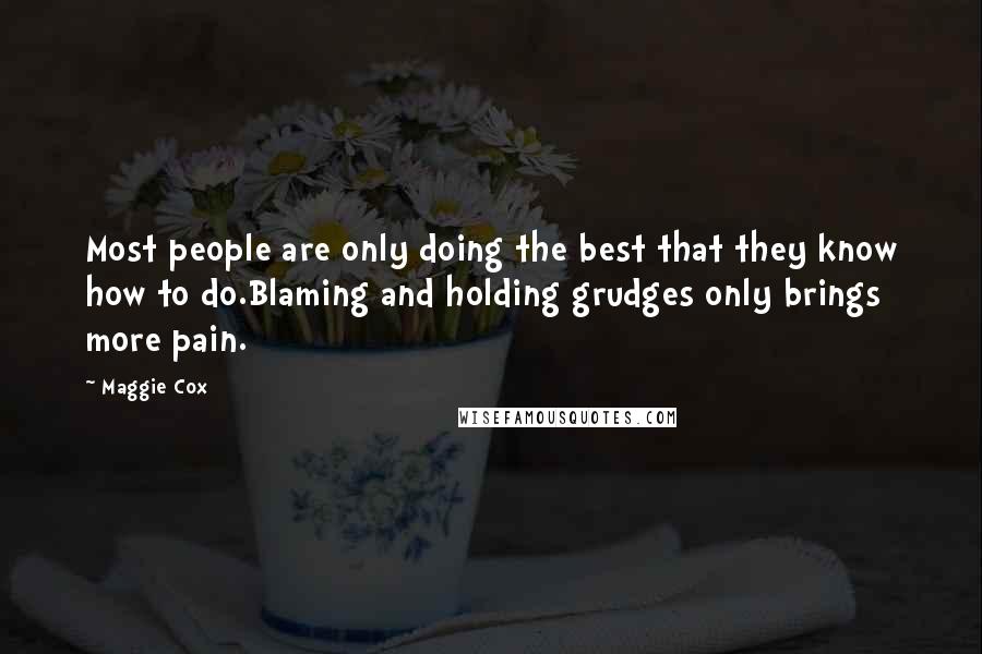 Maggie Cox Quotes: Most people are only doing the best that they know how to do.Blaming and holding grudges only brings more pain.