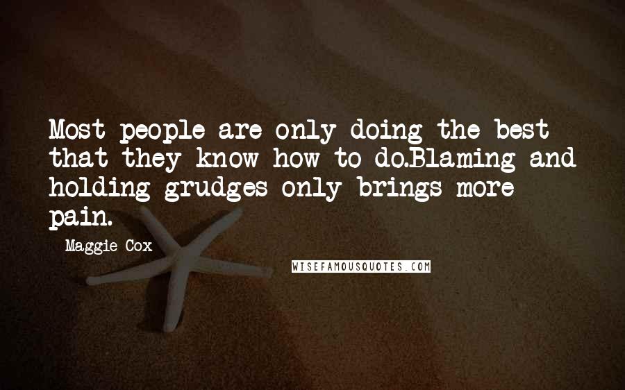 Maggie Cox Quotes: Most people are only doing the best that they know how to do.Blaming and holding grudges only brings more pain.