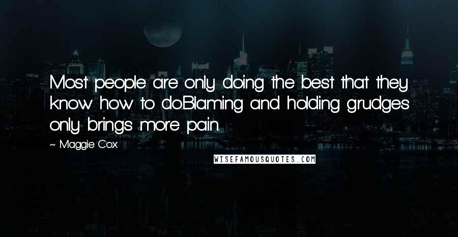 Maggie Cox Quotes: Most people are only doing the best that they know how to do.Blaming and holding grudges only brings more pain.