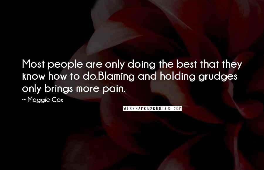Maggie Cox Quotes: Most people are only doing the best that they know how to do.Blaming and holding grudges only brings more pain.