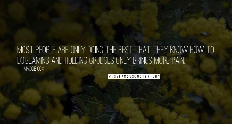 Maggie Cox Quotes: Most people are only doing the best that they know how to do.Blaming and holding grudges only brings more pain.