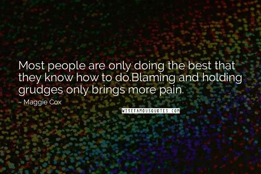 Maggie Cox Quotes: Most people are only doing the best that they know how to do.Blaming and holding grudges only brings more pain.