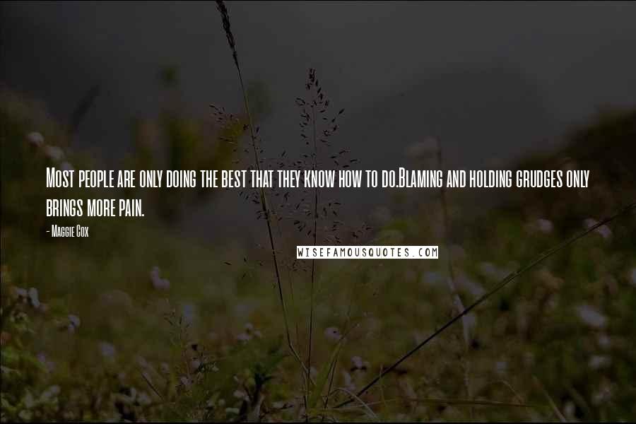 Maggie Cox Quotes: Most people are only doing the best that they know how to do.Blaming and holding grudges only brings more pain.