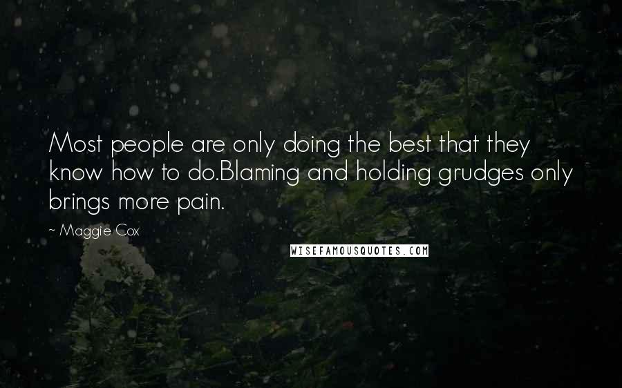 Maggie Cox Quotes: Most people are only doing the best that they know how to do.Blaming and holding grudges only brings more pain.