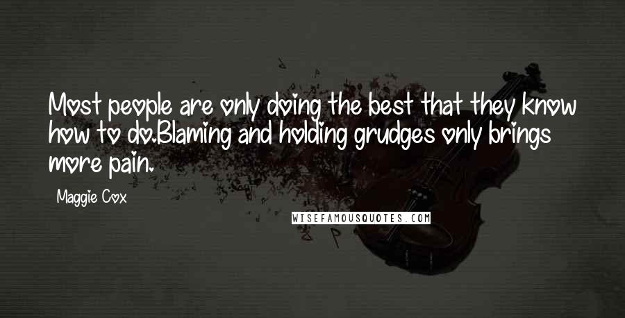 Maggie Cox Quotes: Most people are only doing the best that they know how to do.Blaming and holding grudges only brings more pain.