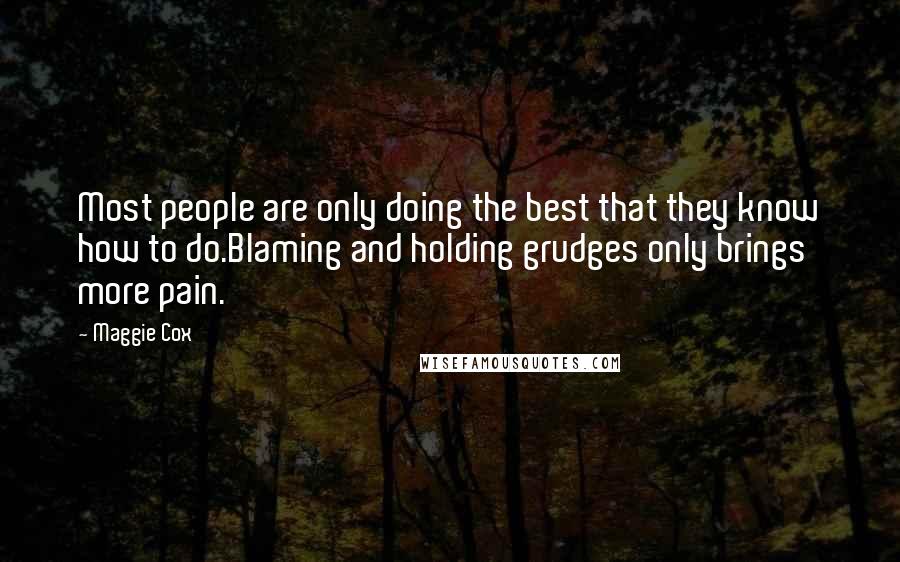 Maggie Cox Quotes: Most people are only doing the best that they know how to do.Blaming and holding grudges only brings more pain.