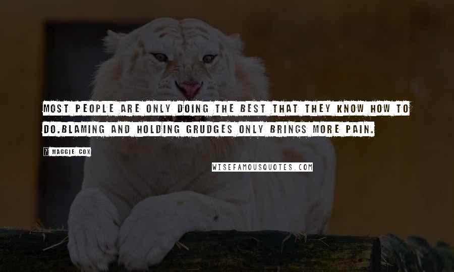 Maggie Cox Quotes: Most people are only doing the best that they know how to do.Blaming and holding grudges only brings more pain.