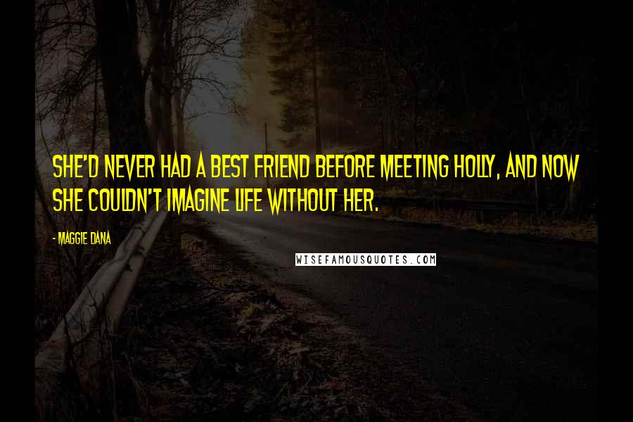 Maggie Dana Quotes: She'd never had a best friend before meeting Holly, and now she couldn't imagine life without her.