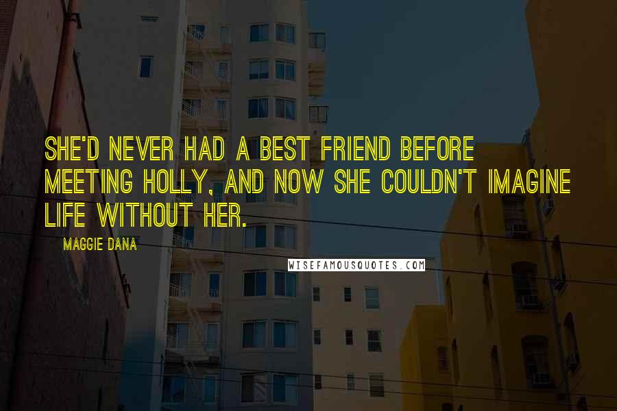 Maggie Dana Quotes: She'd never had a best friend before meeting Holly, and now she couldn't imagine life without her.