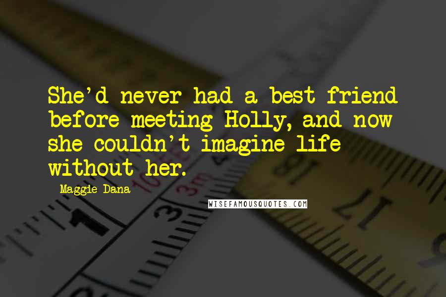 Maggie Dana Quotes: She'd never had a best friend before meeting Holly, and now she couldn't imagine life without her.