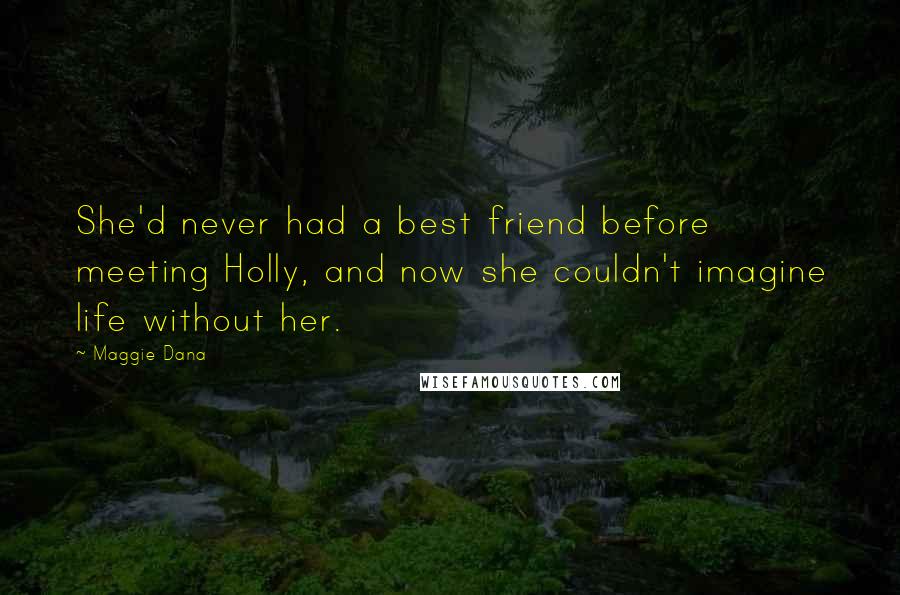 Maggie Dana Quotes: She'd never had a best friend before meeting Holly, and now she couldn't imagine life without her.
