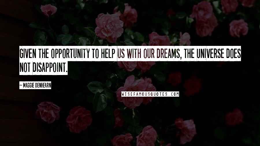 Maggie Denhearn Quotes: Given the opportunity to help us with our dreams, the Universe does not disappoint.