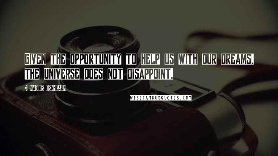 Maggie Denhearn Quotes: Given the opportunity to help us with our dreams, the Universe does not disappoint.