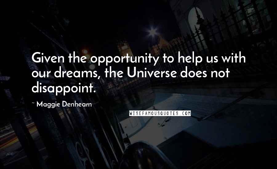 Maggie Denhearn Quotes: Given the opportunity to help us with our dreams, the Universe does not disappoint.