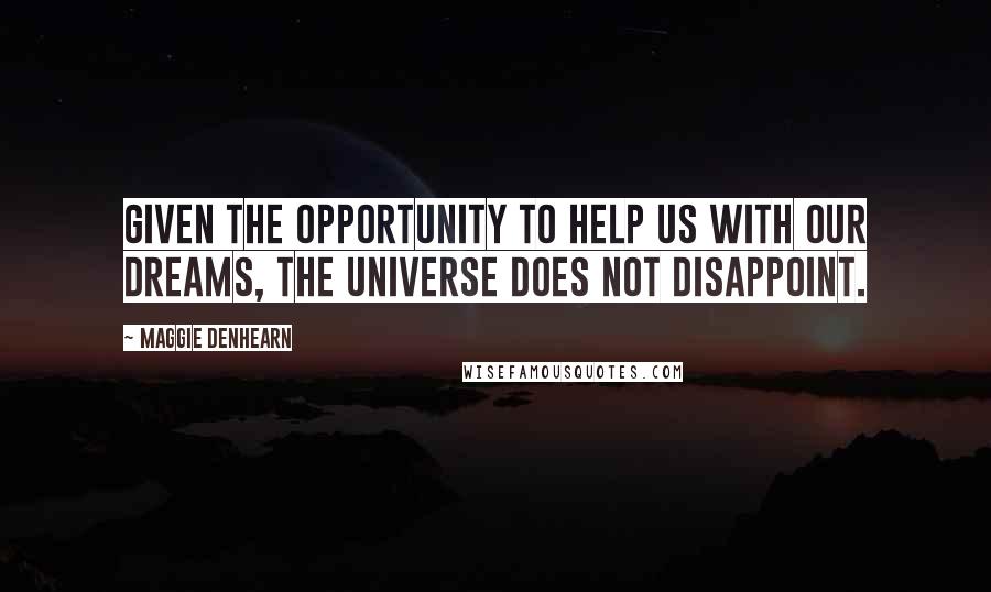 Maggie Denhearn Quotes: Given the opportunity to help us with our dreams, the Universe does not disappoint.