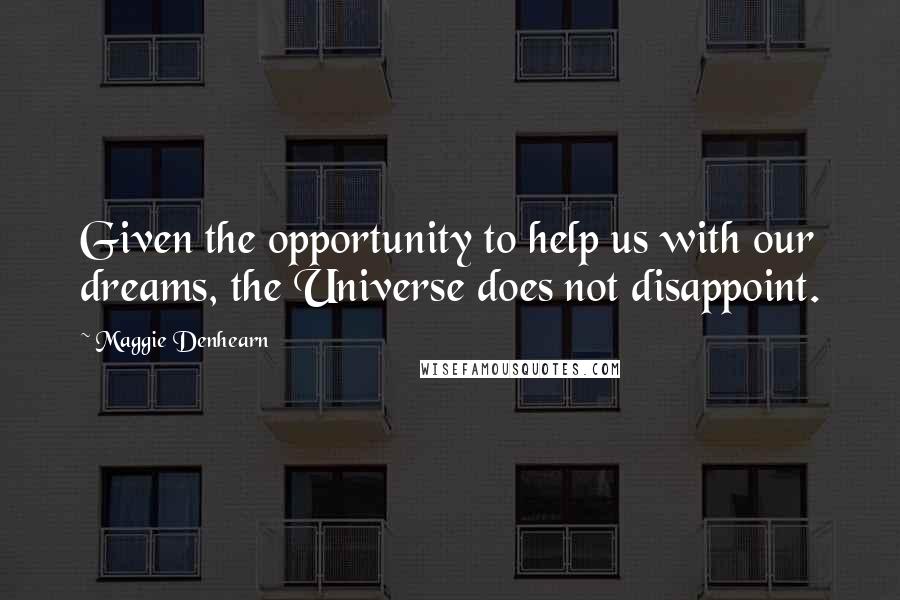 Maggie Denhearn Quotes: Given the opportunity to help us with our dreams, the Universe does not disappoint.
