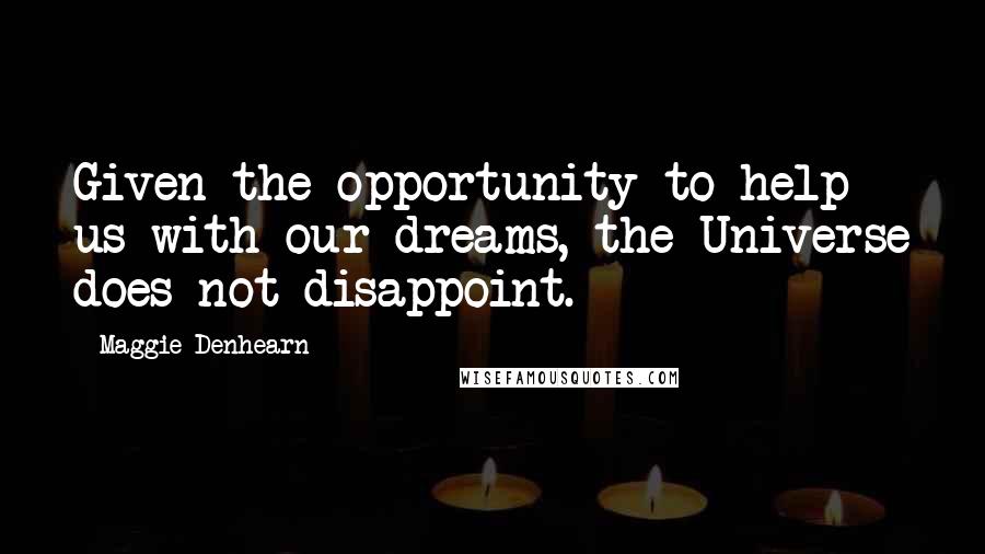 Maggie Denhearn Quotes: Given the opportunity to help us with our dreams, the Universe does not disappoint.