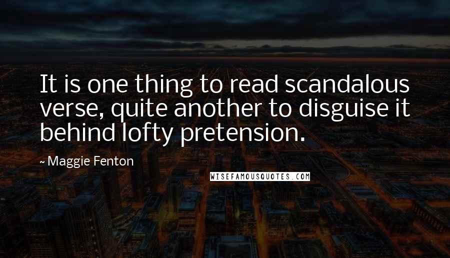 Maggie Fenton Quotes: It is one thing to read scandalous verse, quite another to disguise it behind lofty pretension.