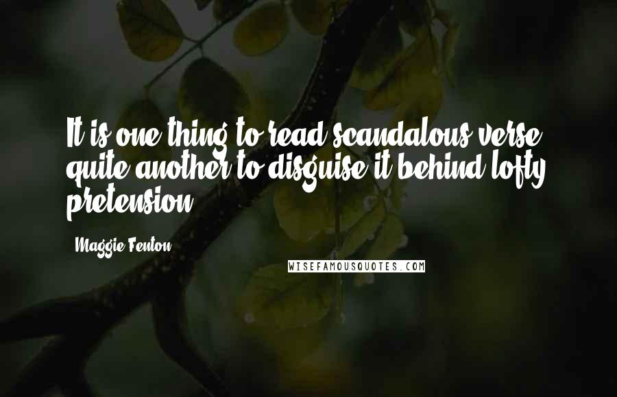Maggie Fenton Quotes: It is one thing to read scandalous verse, quite another to disguise it behind lofty pretension.