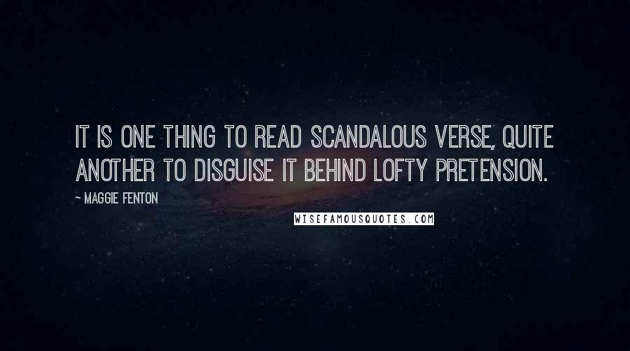 Maggie Fenton Quotes: It is one thing to read scandalous verse, quite another to disguise it behind lofty pretension.