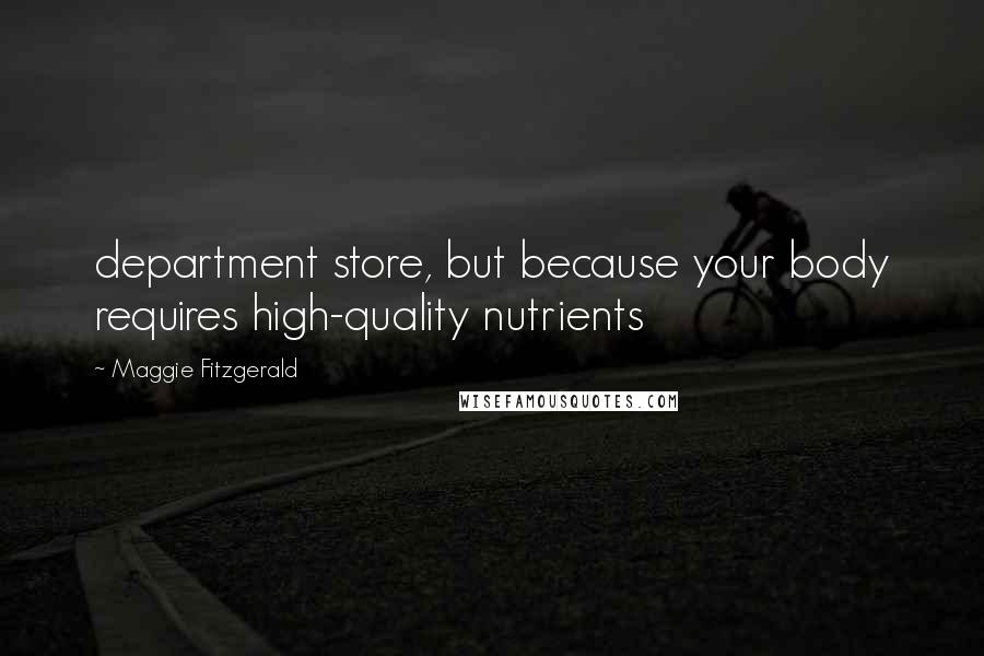 Maggie Fitzgerald Quotes: department store, but because your body requires high-quality nutrients