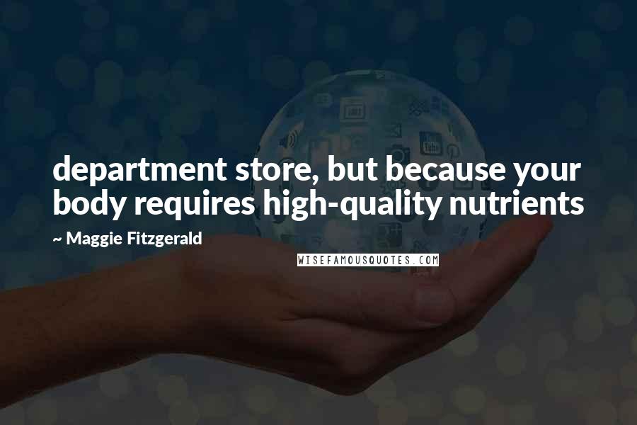Maggie Fitzgerald Quotes: department store, but because your body requires high-quality nutrients
