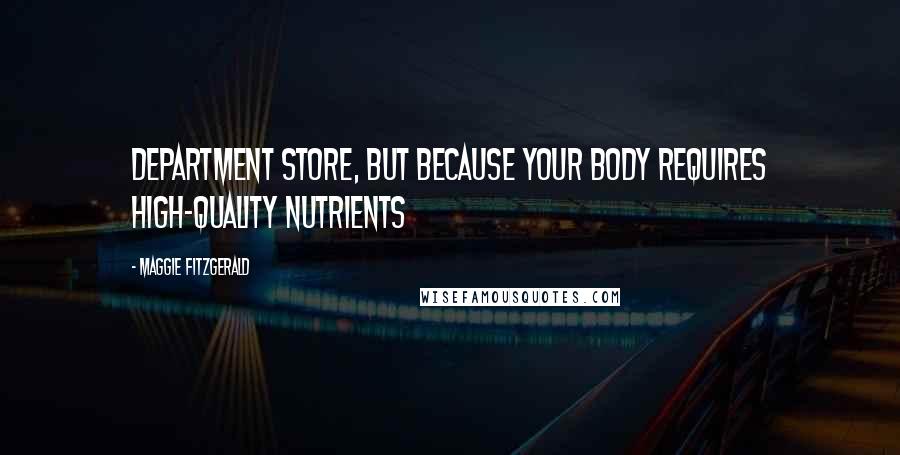 Maggie Fitzgerald Quotes: department store, but because your body requires high-quality nutrients