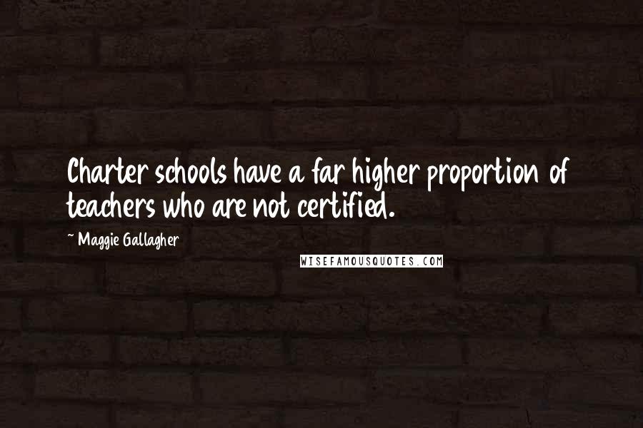 Maggie Gallagher Quotes: Charter schools have a far higher proportion of teachers who are not certified.