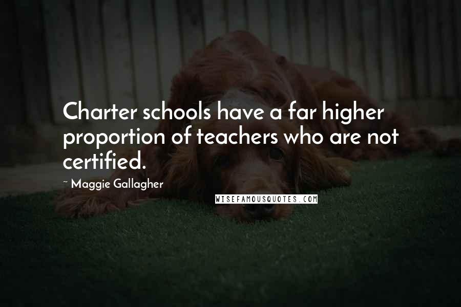 Maggie Gallagher Quotes: Charter schools have a far higher proportion of teachers who are not certified.