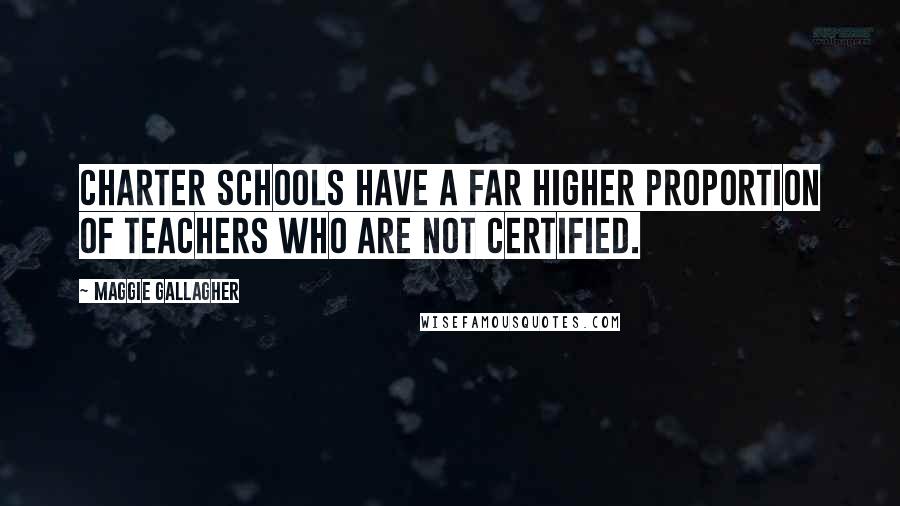 Maggie Gallagher Quotes: Charter schools have a far higher proportion of teachers who are not certified.