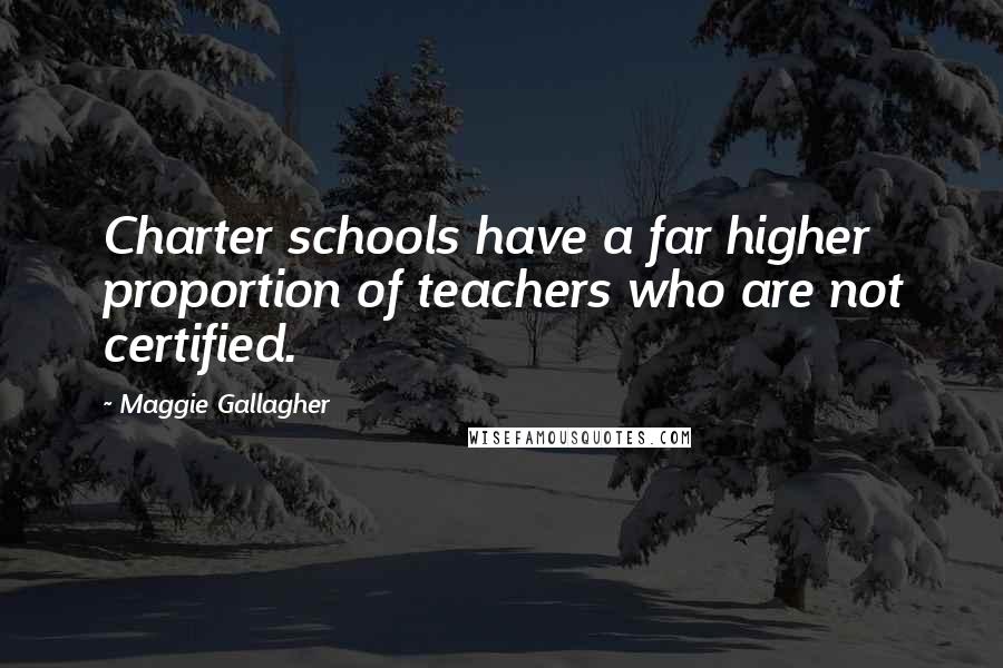 Maggie Gallagher Quotes: Charter schools have a far higher proportion of teachers who are not certified.