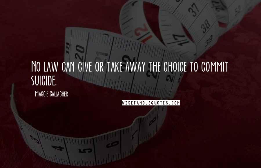 Maggie Gallagher Quotes: No law can give or take away the choice to commit suicide.
