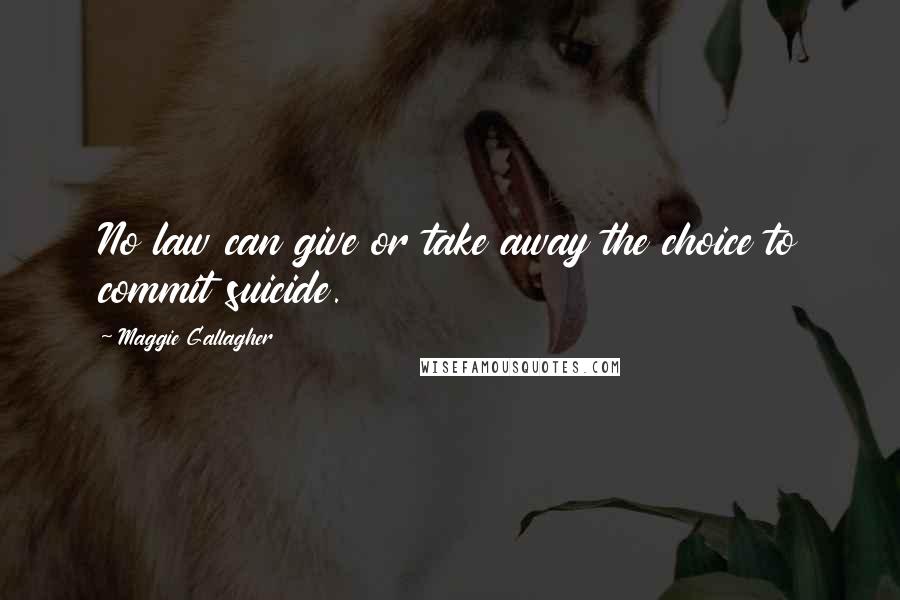 Maggie Gallagher Quotes: No law can give or take away the choice to commit suicide.