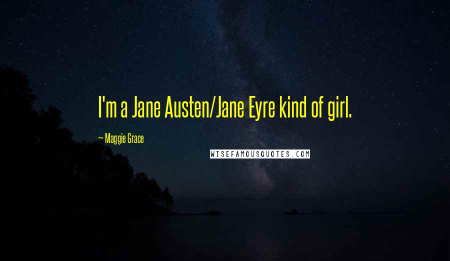 Maggie Grace Quotes: I'm a Jane Austen/Jane Eyre kind of girl.