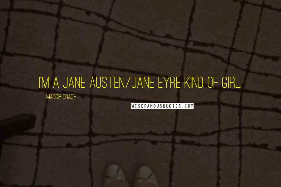 Maggie Grace Quotes: I'm a Jane Austen/Jane Eyre kind of girl.