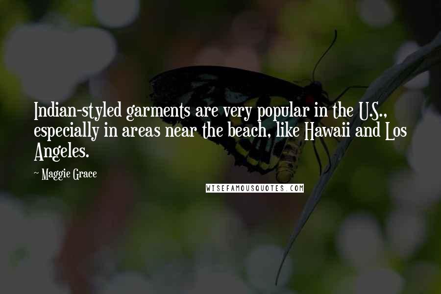 Maggie Grace Quotes: Indian-styled garments are very popular in the U.S., especially in areas near the beach, like Hawaii and Los Angeles.