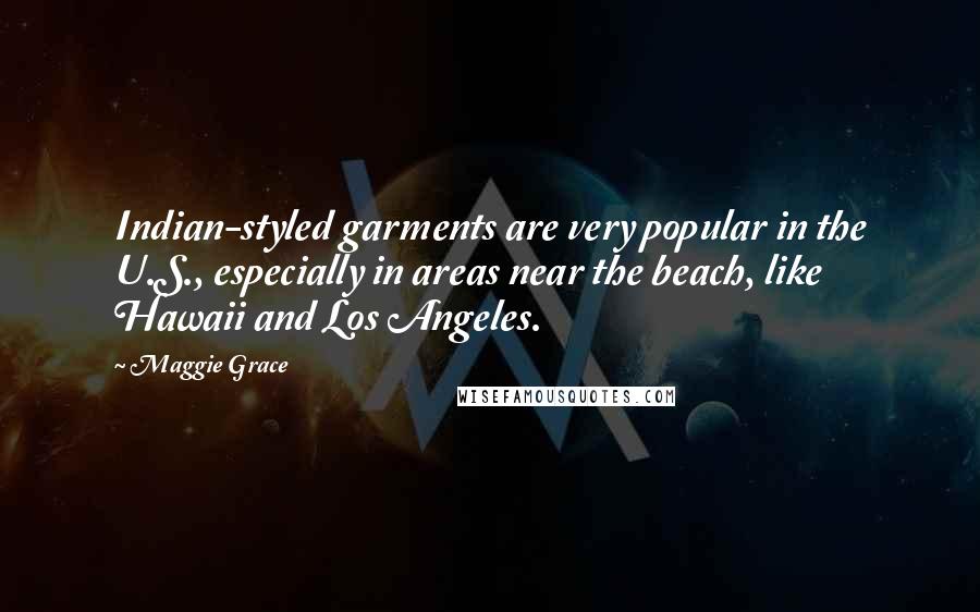 Maggie Grace Quotes: Indian-styled garments are very popular in the U.S., especially in areas near the beach, like Hawaii and Los Angeles.