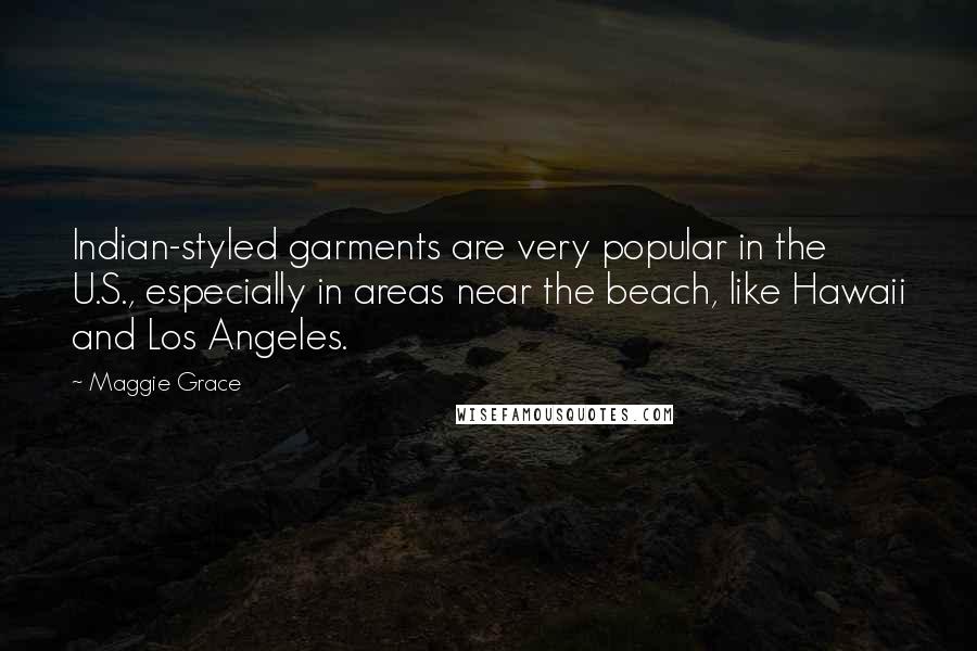 Maggie Grace Quotes: Indian-styled garments are very popular in the U.S., especially in areas near the beach, like Hawaii and Los Angeles.