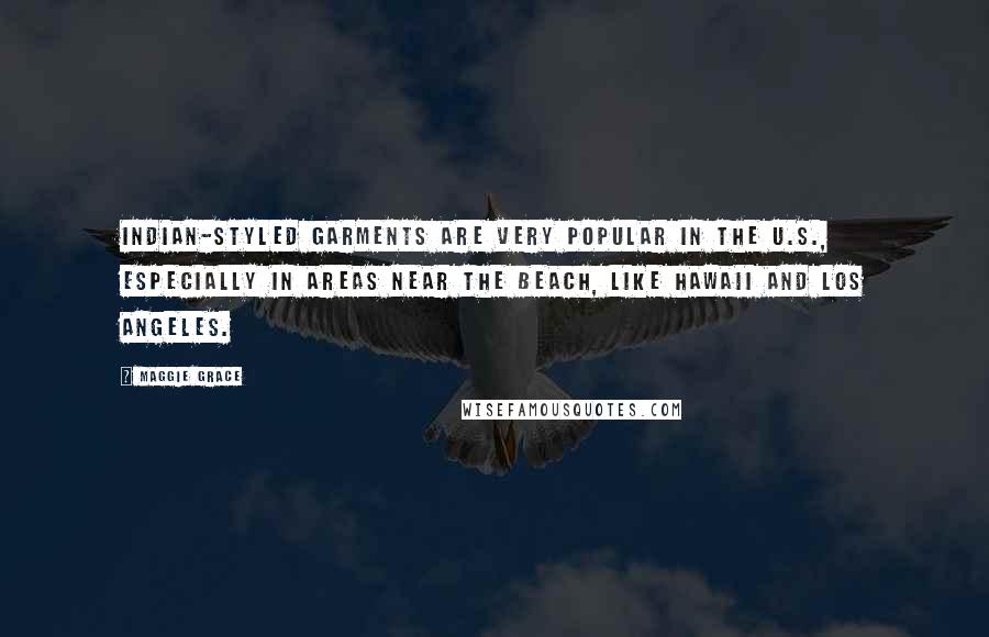 Maggie Grace Quotes: Indian-styled garments are very popular in the U.S., especially in areas near the beach, like Hawaii and Los Angeles.