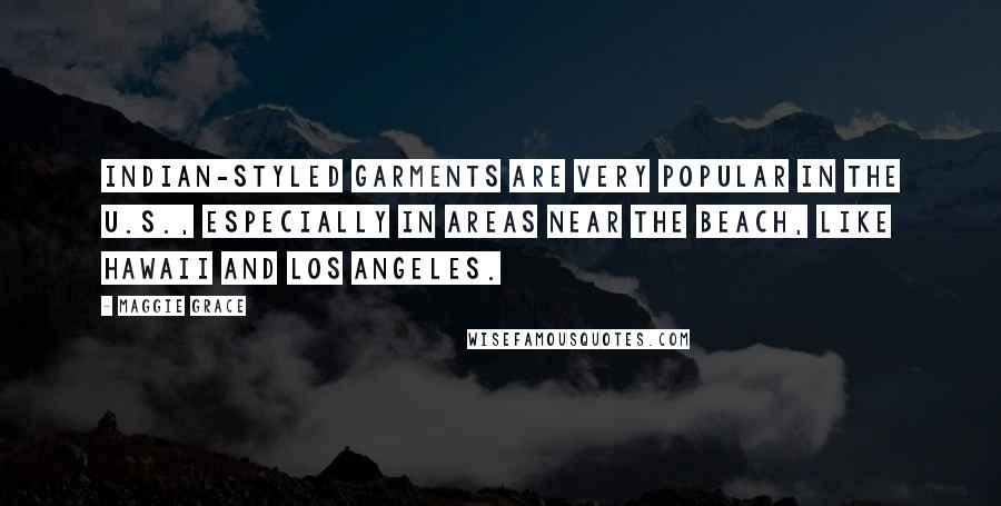 Maggie Grace Quotes: Indian-styled garments are very popular in the U.S., especially in areas near the beach, like Hawaii and Los Angeles.