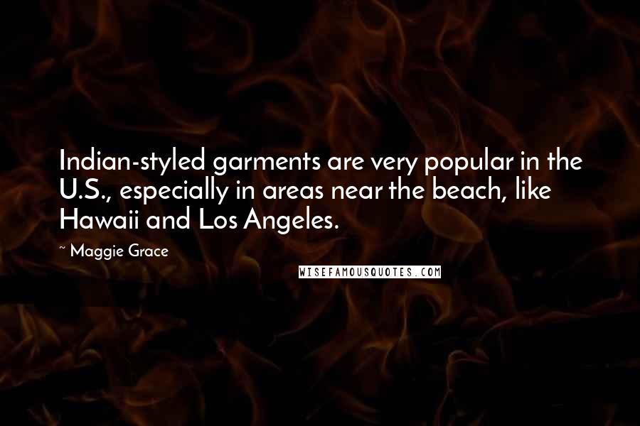 Maggie Grace Quotes: Indian-styled garments are very popular in the U.S., especially in areas near the beach, like Hawaii and Los Angeles.