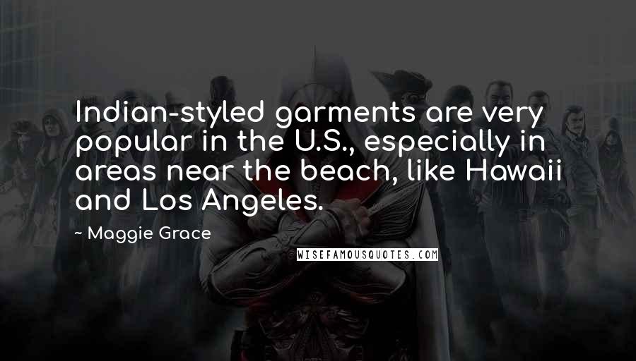 Maggie Grace Quotes: Indian-styled garments are very popular in the U.S., especially in areas near the beach, like Hawaii and Los Angeles.